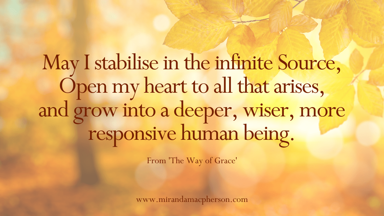 May I stabilise in the infinite Source, Open my heart to all that arises, and grow into a deeper, wiser, more responsive human being.